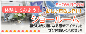 体験してみよう！新しい暮らし発見！ショールーム