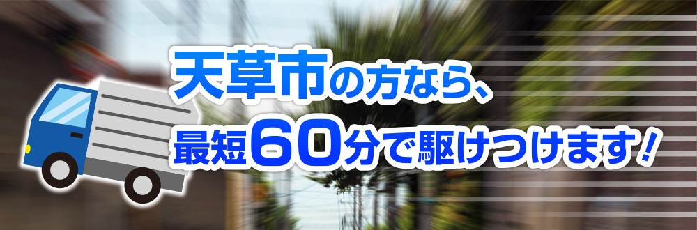 天草市の方なら、最短60分で駆けつけます！