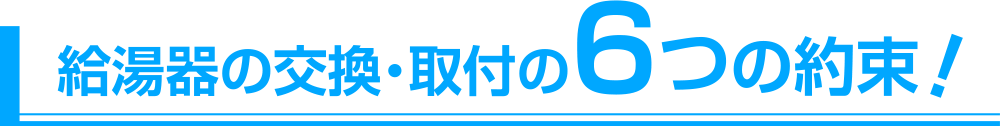 給湯器の交換・取付の6つの約束！