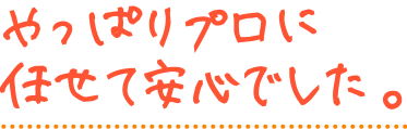 やっぱりプロに任せて安心でした。