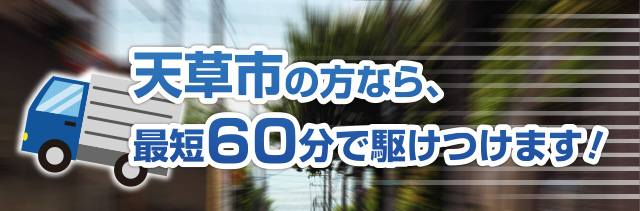 天草市の方なら、最短60分で駆けつけます！