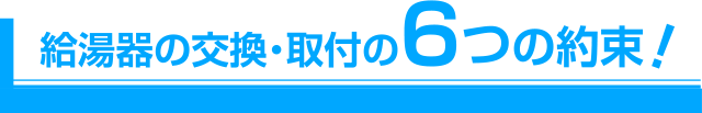 給湯器の交換・取付の6つの約束!