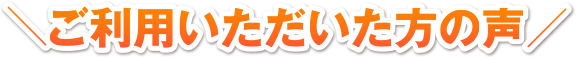 ご利用いただいた方の声