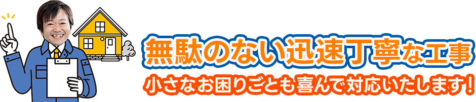 無駄のない迅速丁寧な工事