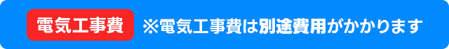 ※電気工事費は別途費用がかかります