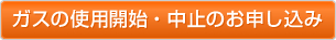 ガスの使用開始・中止のお申し込み