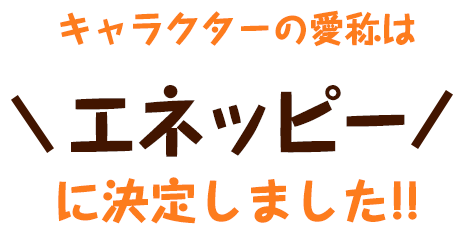 キャラクターの愛称は、エネッピーに決定しました!!