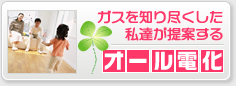 ガスを知り尽くした私達が提案するオール電化