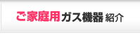 ご家庭用ガス機器紹介